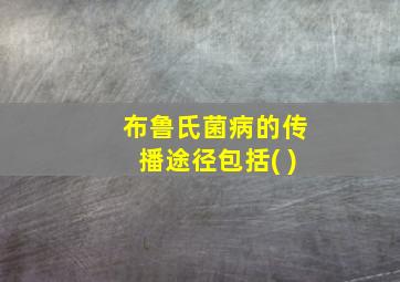 布鲁氏菌病的传播途径包括( )